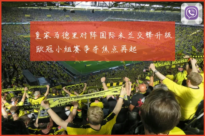 皇家马德里对阵国际米兰交锋升级 欧冠小组赛争夺焦点再起