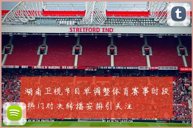 湖南卫视节目单调整体育赛事时段 热门对决转播安排引关注